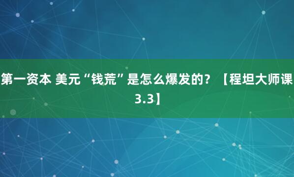 第一资本 美元“钱荒”是怎么爆发的？【程坦大师课3.3】