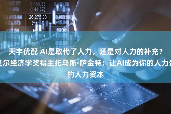 天宇优配 AI是取代了人力，还是对人力的补充？诺贝尔经济学奖得主托马斯·萨金特：让AI成为你的人力资本