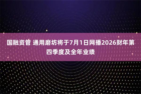 国融资管 通用磨坊将于7月1日网播2026财年第四季度及全年业绩