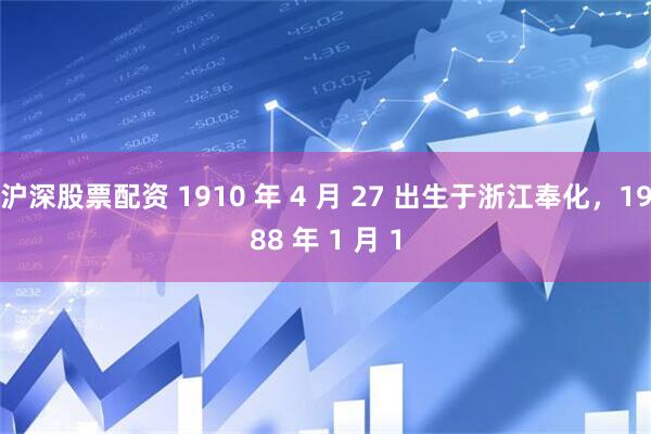 沪深股票配资 1910 年 4 月 27 出生于浙江奉化，1988 年 1 月 1