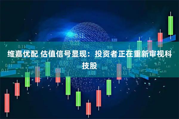 维嘉优配 估值信号显现：投资者正在重新审视科技股